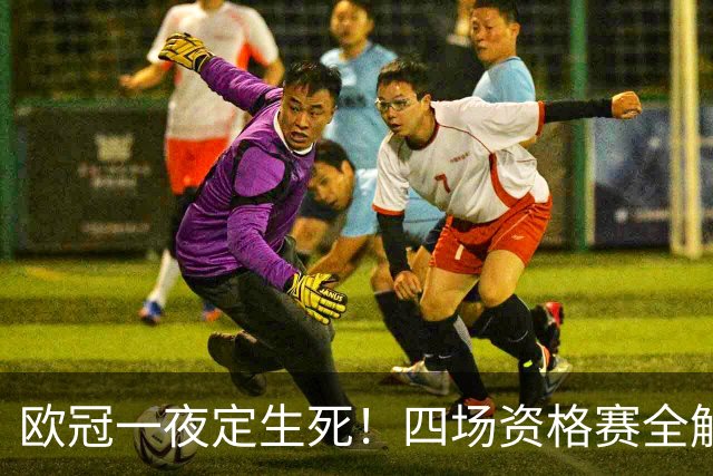 欧冠一夜定生死！四场资格赛全解析，赢了继续冲正赛输了直接回家